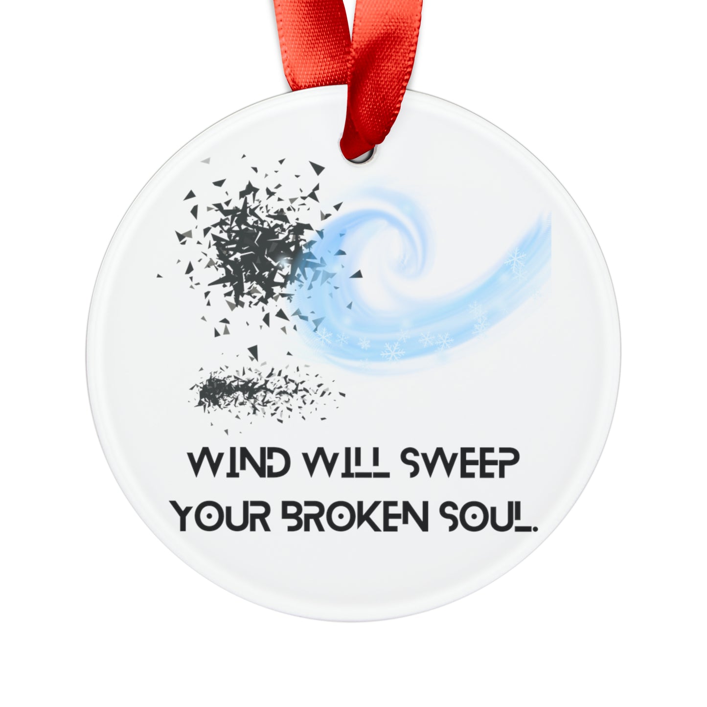 WIND WILL SWEEP YOUR BROKEN SOUL Acrylic Ornament with Ribbon