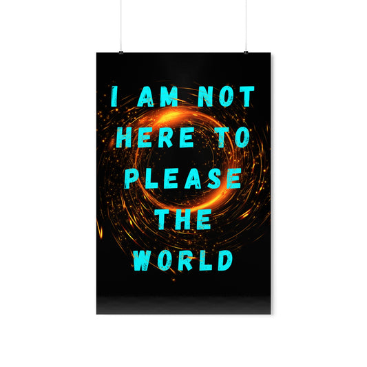 I AM NOT HERE TO PLEASE THE WORLD Premium Matte Vertical Posters