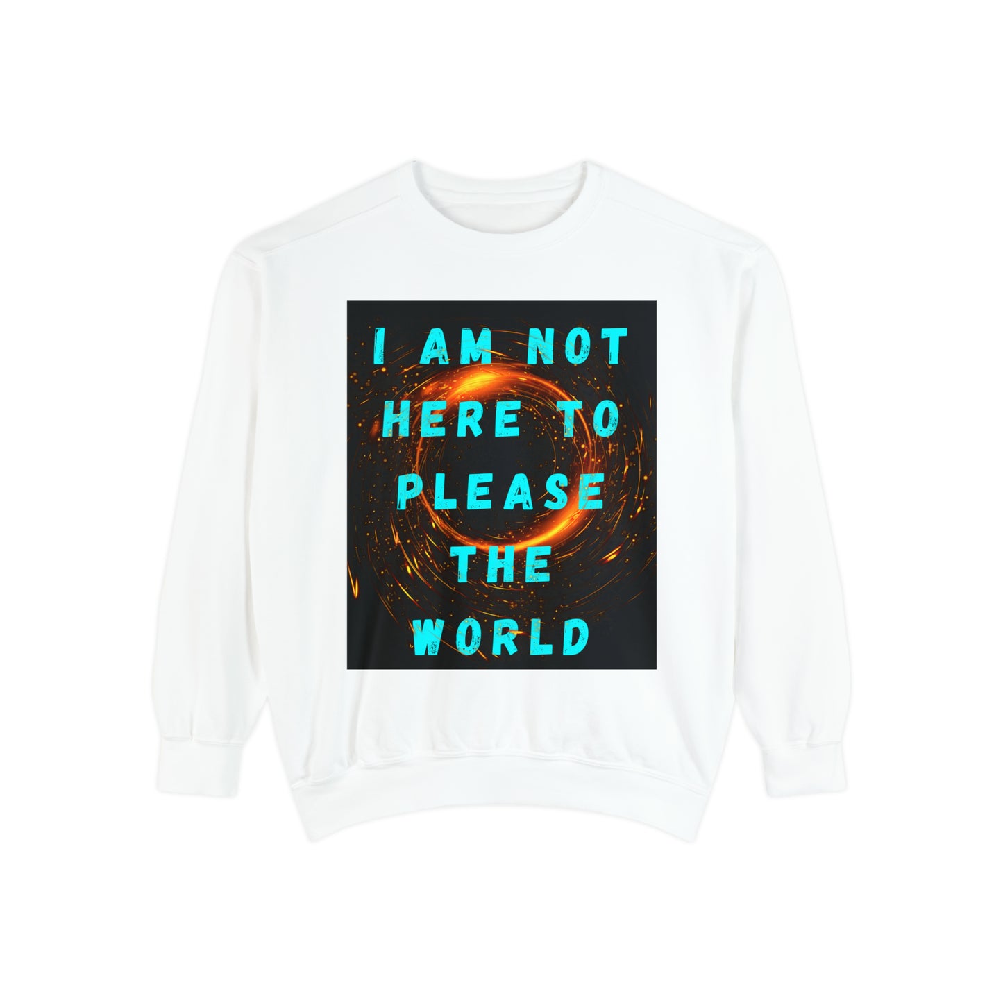 I AM NOT HERE TO PLEASE THE WORLD A Unisex Garment-Dyed Sweatshirt For All The Black Sheeps Outta There