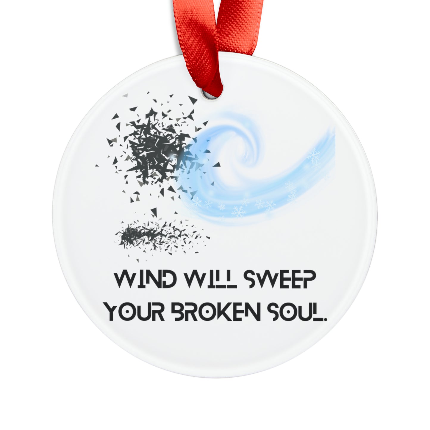 WIND WILL SWEEP YOUR BROKEN SOUL Acrylic Ornament with Ribbon