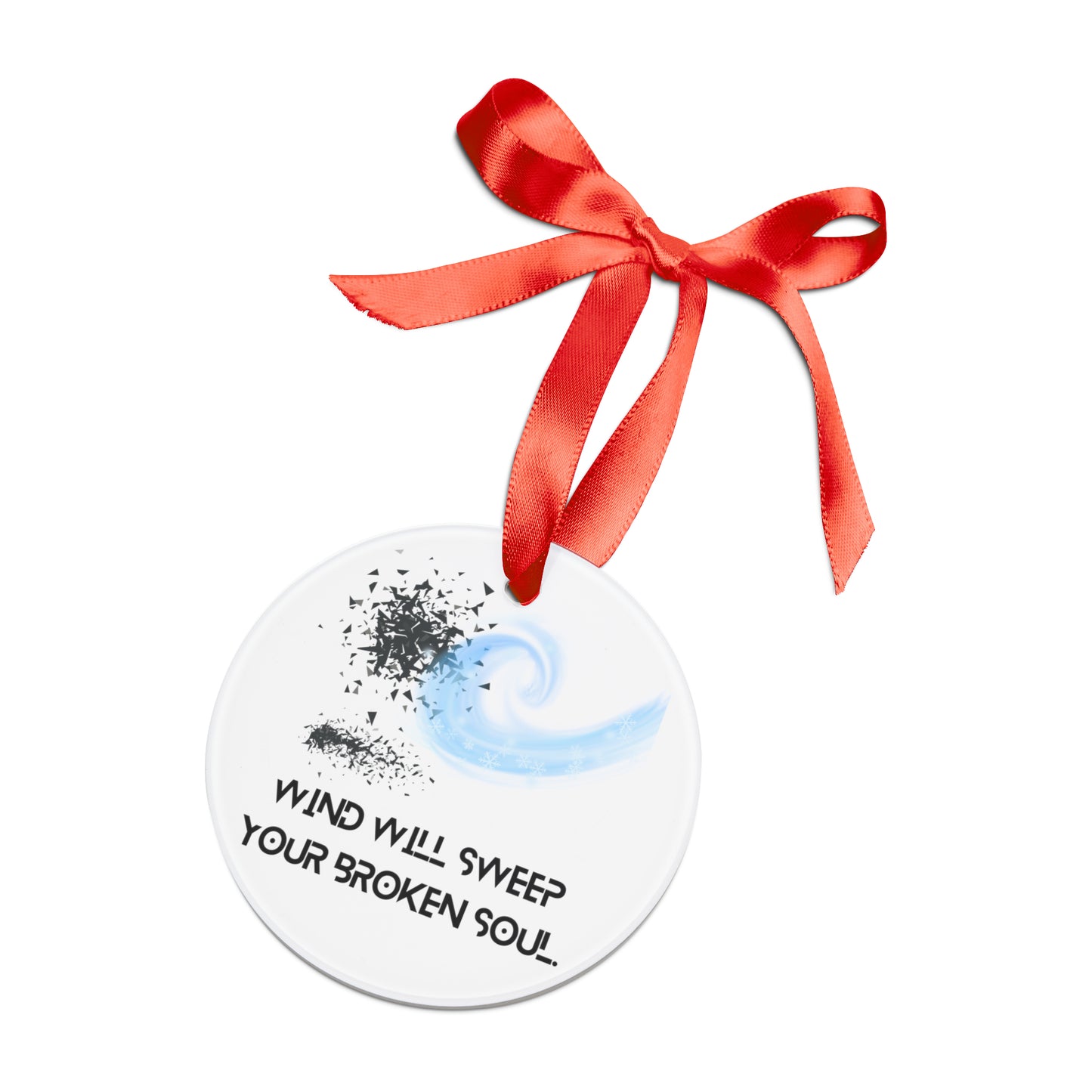 WIND WILL SWEEP YOUR BROKEN SOUL Acrylic Ornament with Ribbon